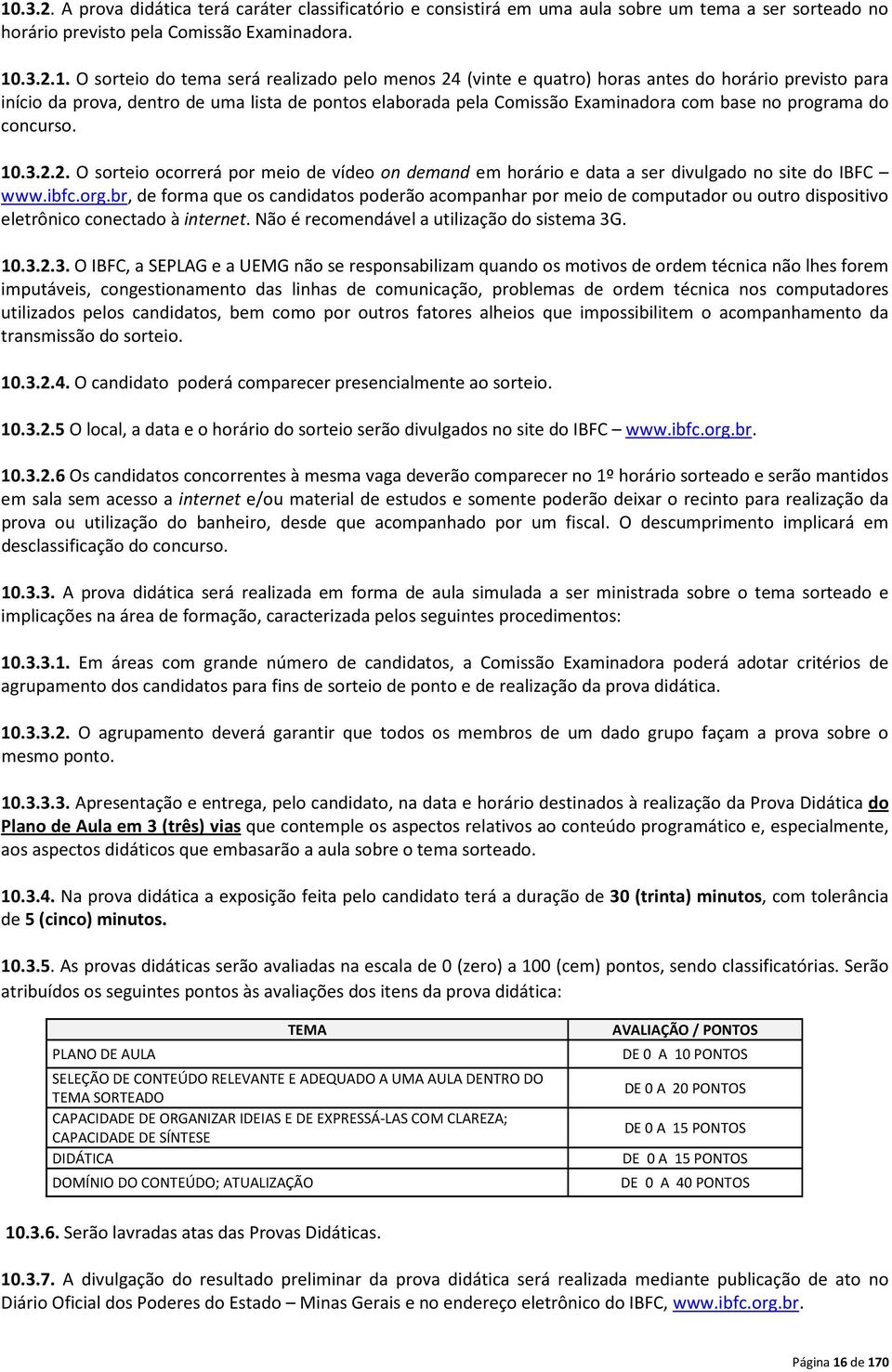 ibfc.org.br, de forma que os candidatos poderão acompanhar por meio de computador ou outro dispositivo eletrônico conectado à internet. Não é recomendável a utilização do sistema 3G