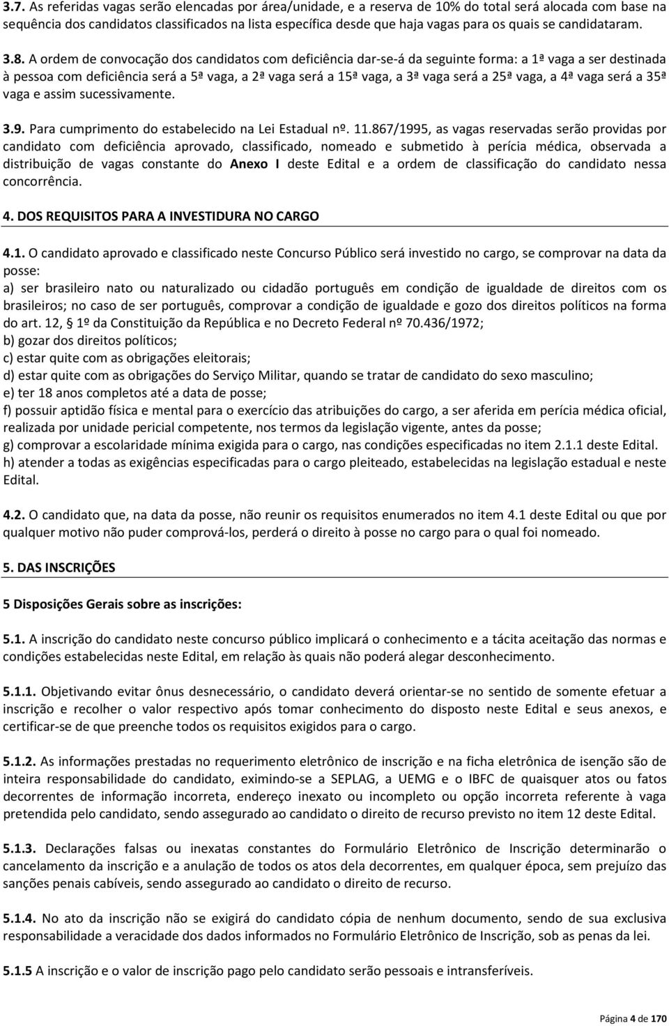 A ordem de convocação dos candidatos com deficiência dar-se-á da seguinte forma: a 1ª vaga a ser destinada à pessoa com deficiência será a 5ª vaga, a 2ª vaga será a 15ª vaga, a 3ª vaga será a 25ª