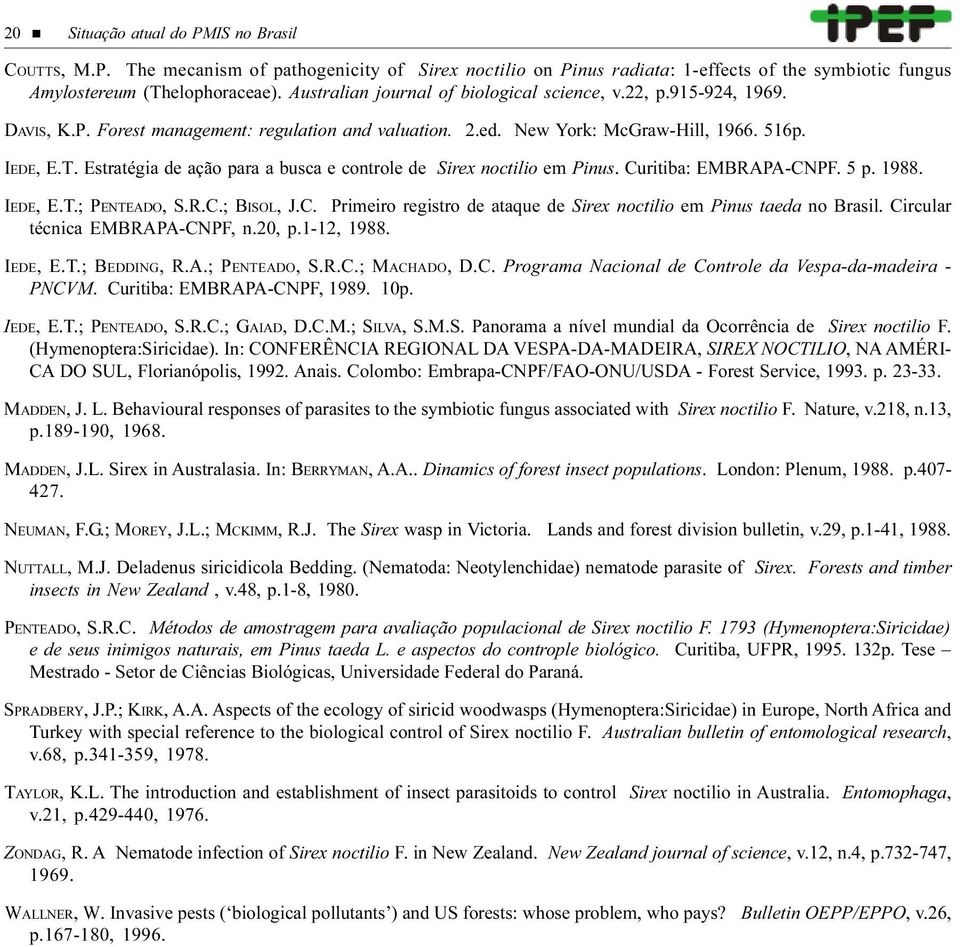 Estratégia de ação para a busca e controle de Sirex noctilio em Pinus. Curitiba: EMBRAPA-CNPF. 5 p. 1988. IEDE, E.T.; PENTEADO, S.R.C.; BISOL, J.C. Primeiro registro de ataque de Sirex noctilio em Pinus taeda no Brasil.