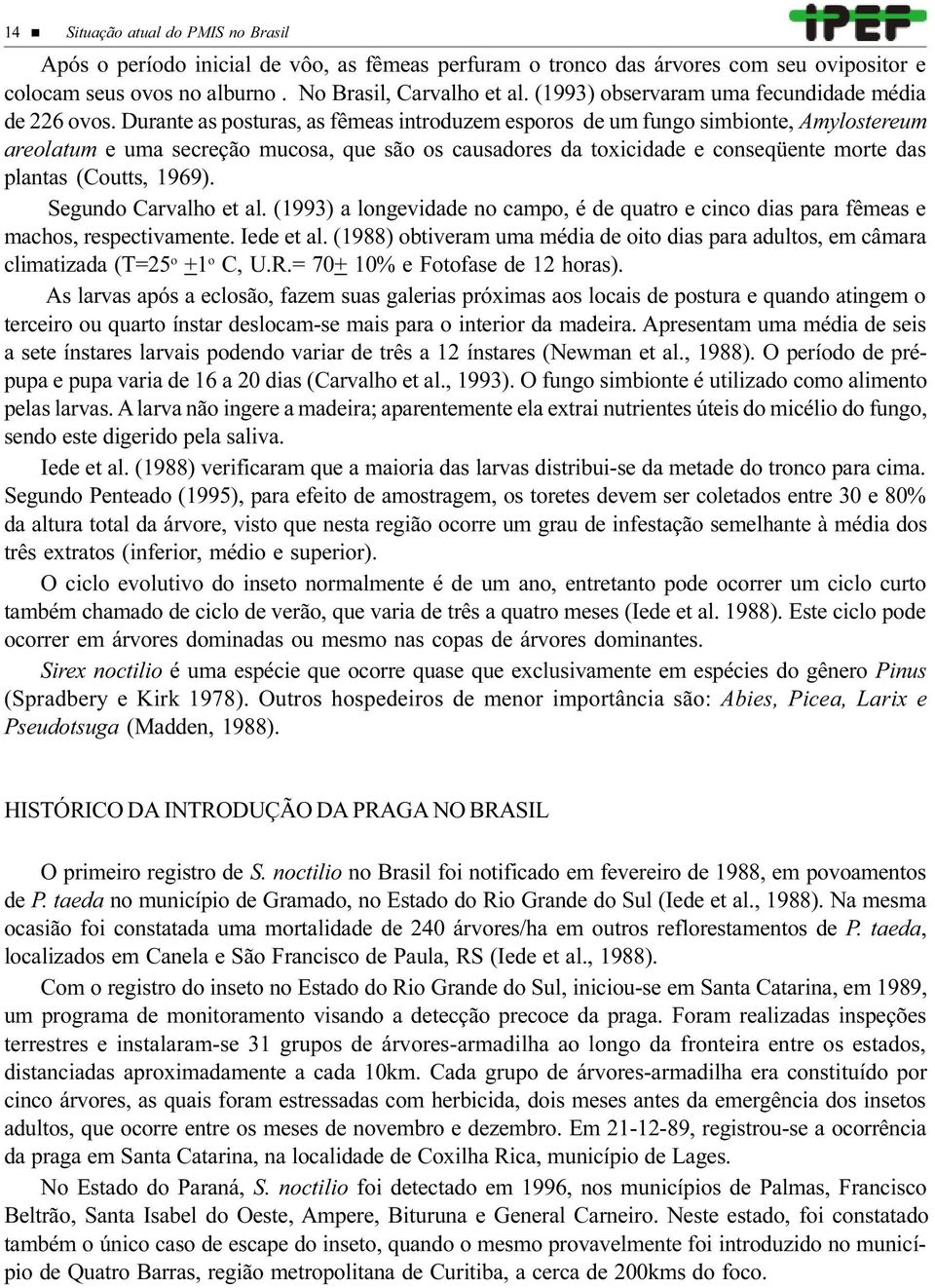 Durante as posturas, as fêmeas introduzem esporos de um fungo simbionte, Amylostereum areolatum e uma secreção mucosa, que são os causadores da toxicidade e conseqüente morte das plantas (Coutts,