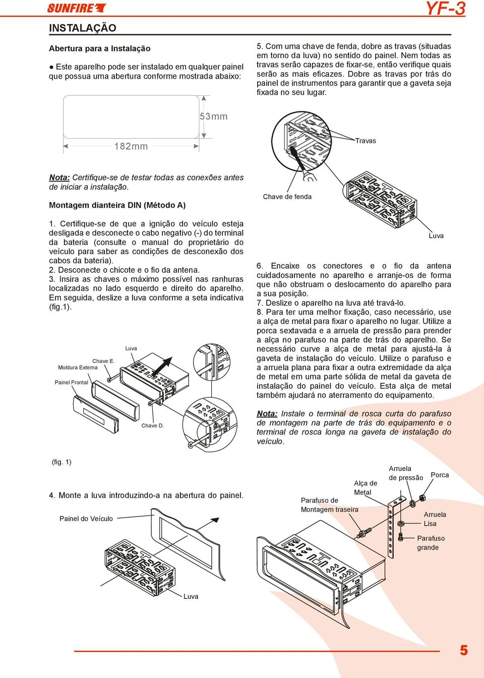 Dobre as travas por trás do painel de instrumentos para garantir que a gaveta seja fixada no seu lugar. 53mm Travas 12mm Nota: Certifique-se de testar todas as conexões antes de iniciar a instalação.