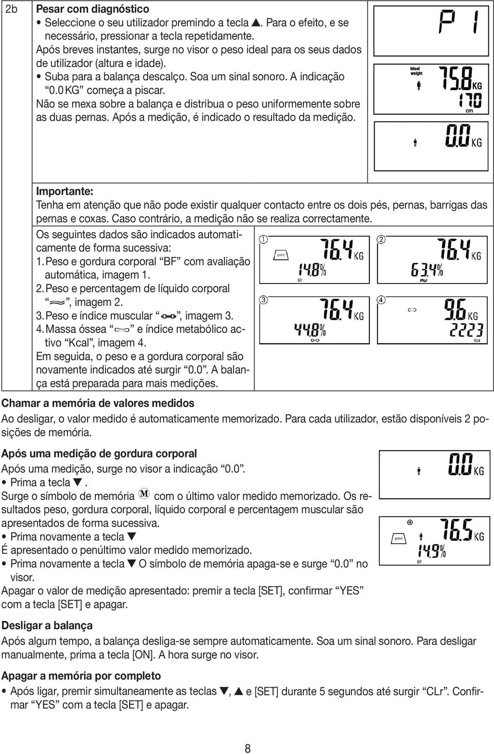 Não se mexa sobre a balança e distribua o peso uniformemente sobre as duas pernas. Após a medição, é indicado o resultado da medição.