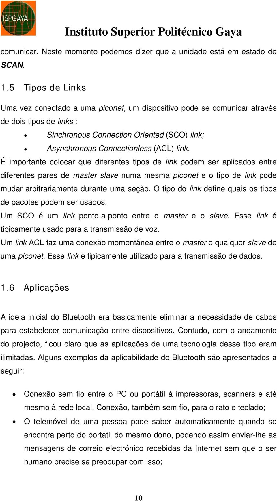 É importante colocar que diferentes tipos de link podem ser aplicados entre diferentes pares de master slave numa mesma piconet e o tipo de link pode mudar arbitrariamente durante uma seção.