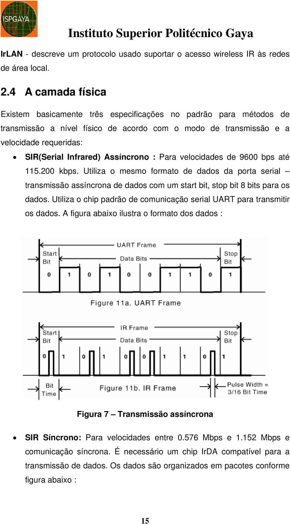 Assíncrono : Para velocidades de 9600 bps até 115.200 kbps. Utiliza o mesmo formato de dados da porta serial transmissão assíncrona de dados com um start bit, stop bit 8 bits para os dados.