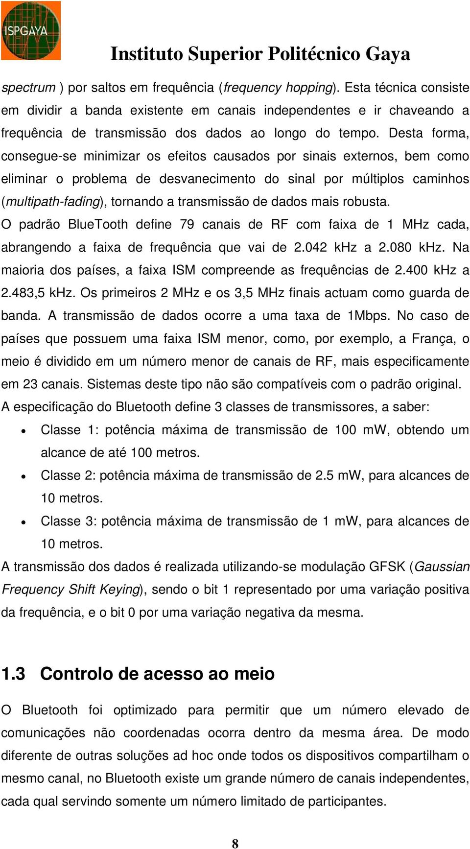 Desta forma, consegue-se minimizar os efeitos causados por sinais externos, bem como eliminar o problema de desvanecimento do sinal por múltiplos caminhos (multipath-fading), tornando a transmissão