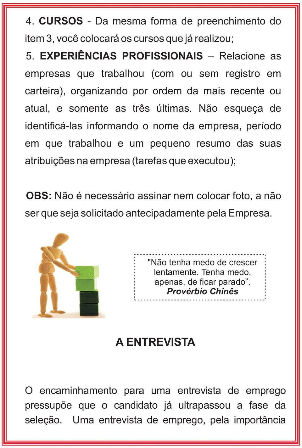 Não esqueça de identificá-las informando o nome da empresa, período em que trabalhou e um pequeno resumo das suas atribuições na empresa (tarefas que executou); OBS: Não é necessário assinar nem