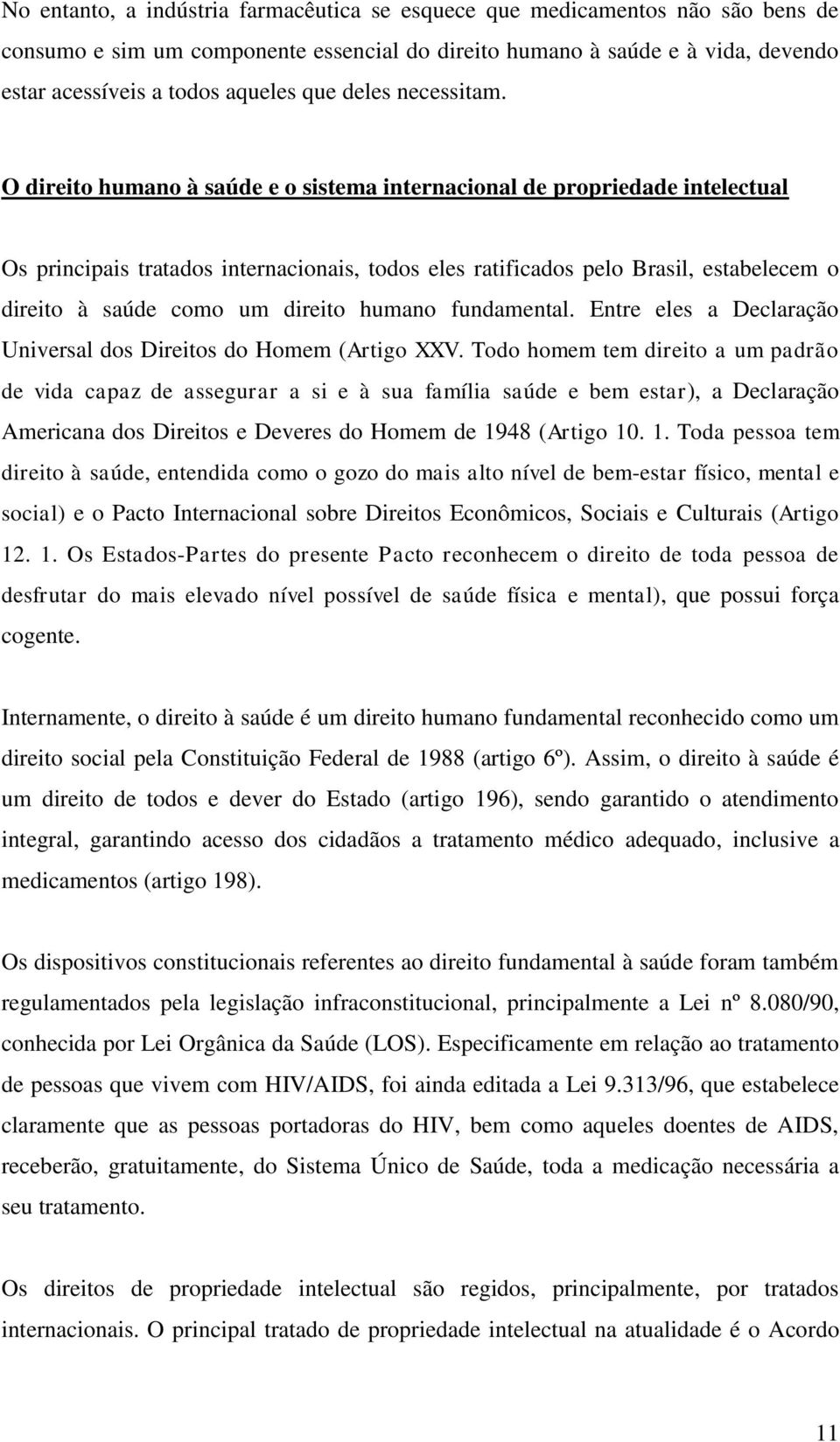 O direito humano à saúde e o sistema internacional de propriedade intelectual Os principais tratados internacionais, todos eles ratificados pelo Brasil, estabelecem o direito à saúde como um direito