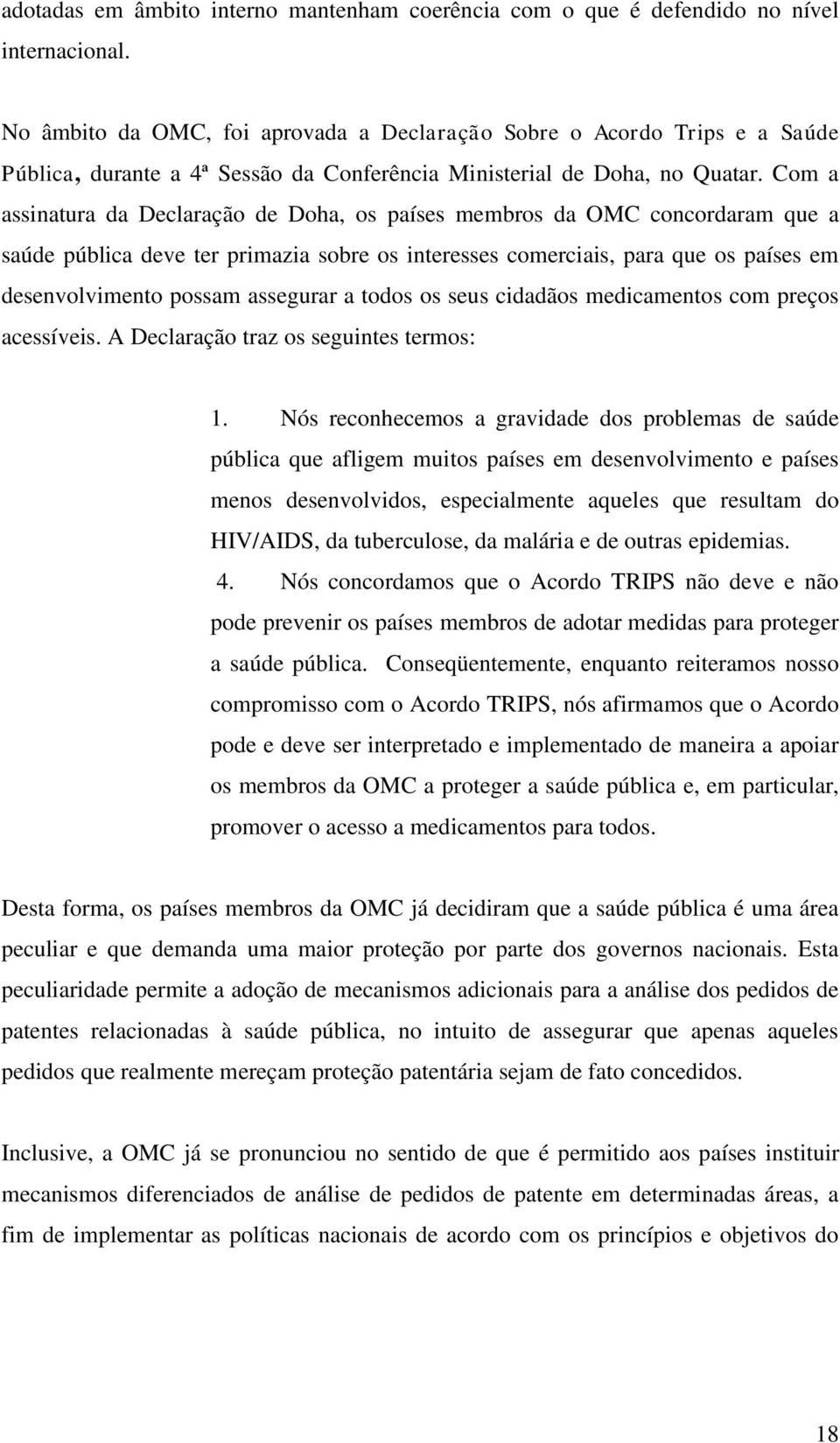 Com a assinatura da Declaração de Doha, os países membros da OMC concordaram que a saúde pública deve ter primazia sobre os interesses comerciais, para que os países em desenvolvimento possam