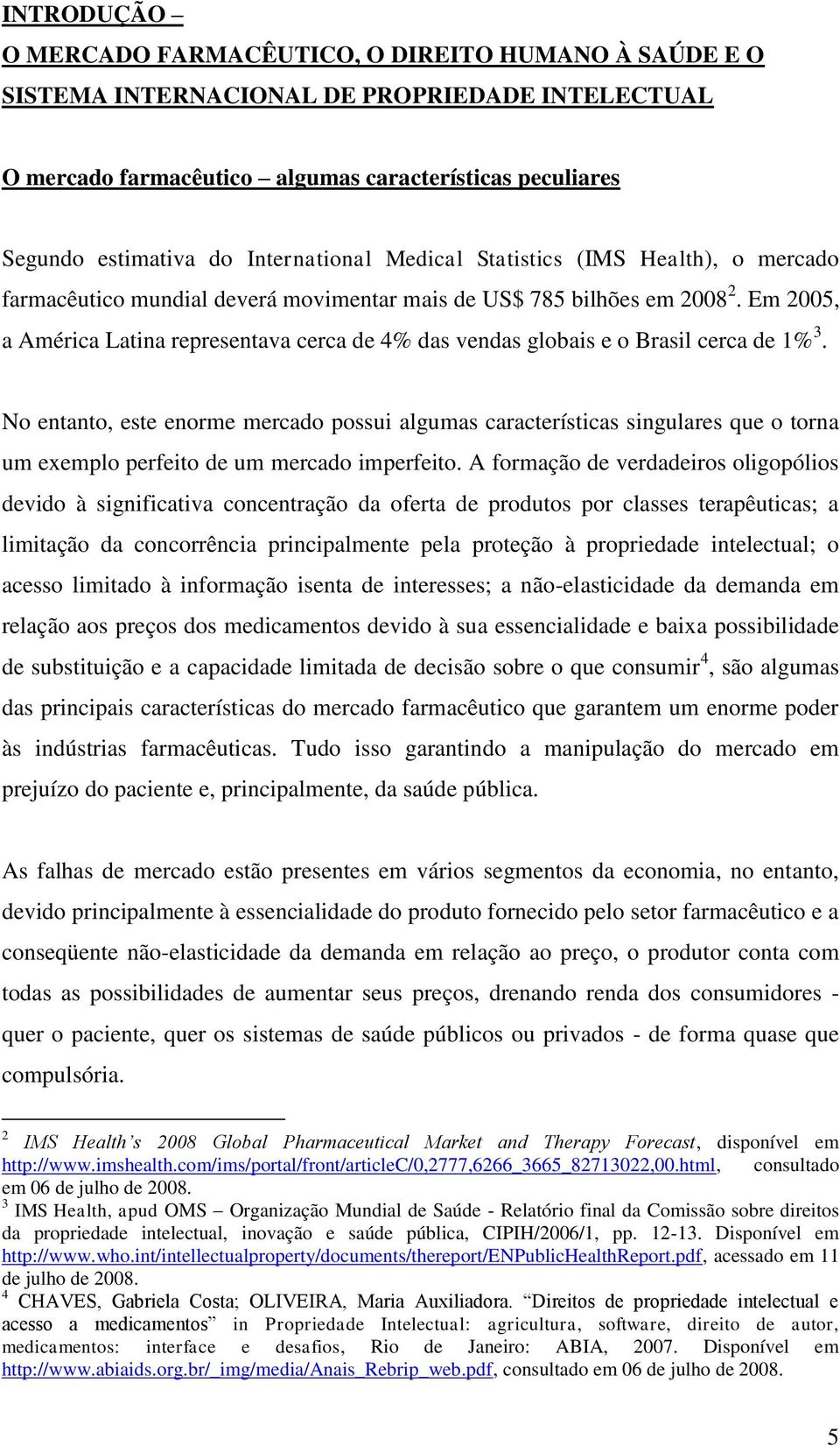 Em 2005, a América Latina representava cerca de 4% das vendas globais e o Brasil cerca de 1% 3.