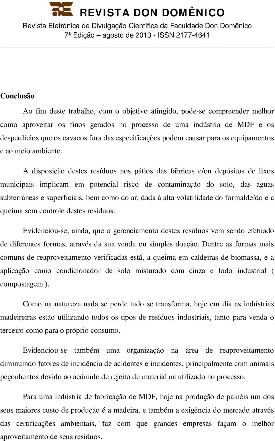 A disposição destes resíduos nos pátios das fábricas e/ou depósitos de lixos municipais implicam em potencial risco de contaminação do solo, das águas subterrâneas e superficiais, bem como do ar,