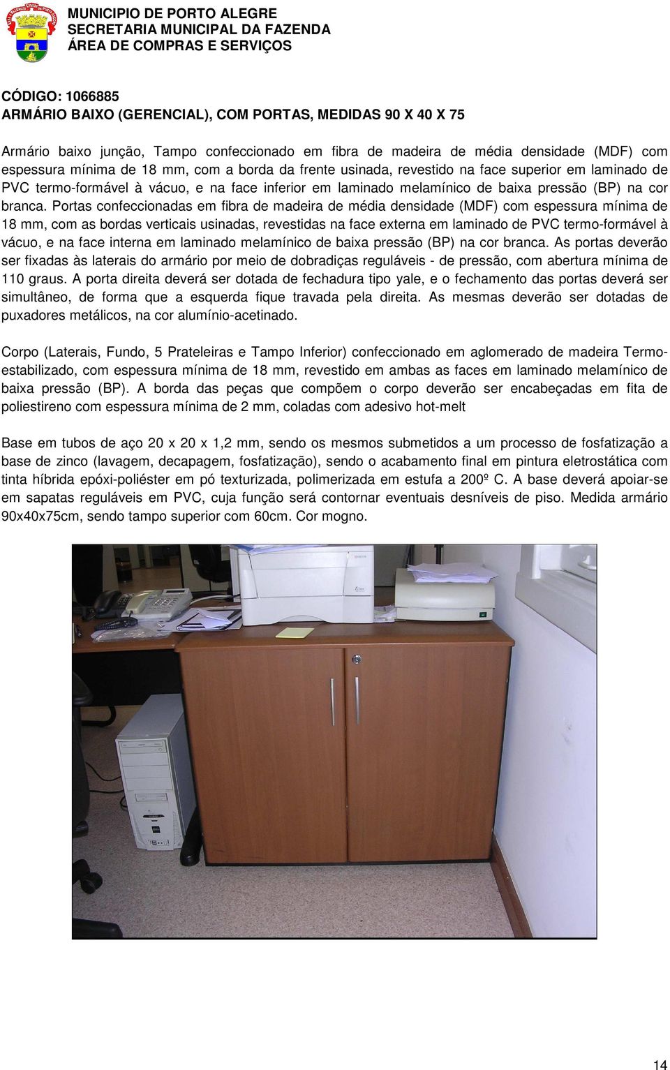 Portas confeccionadas em fibra de madeira de média densidade (MDF) com espessura mínima de 18 mm, com as bordas verticais usinadas, revestidas na face externa em laminado de PVC termo-formável à