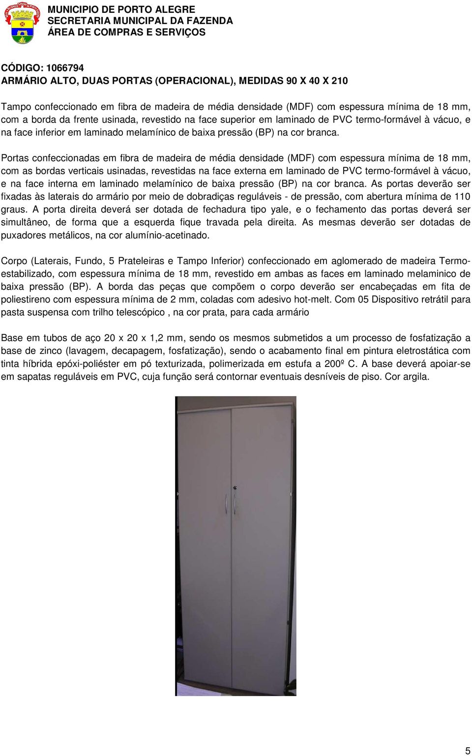 Portas confeccionadas em fibra de madeira de média densidade (MDF) com espessura mínima de 18 mm, com as bordas verticais usinadas, revestidas na face externa em laminado de PVC termo-formável à