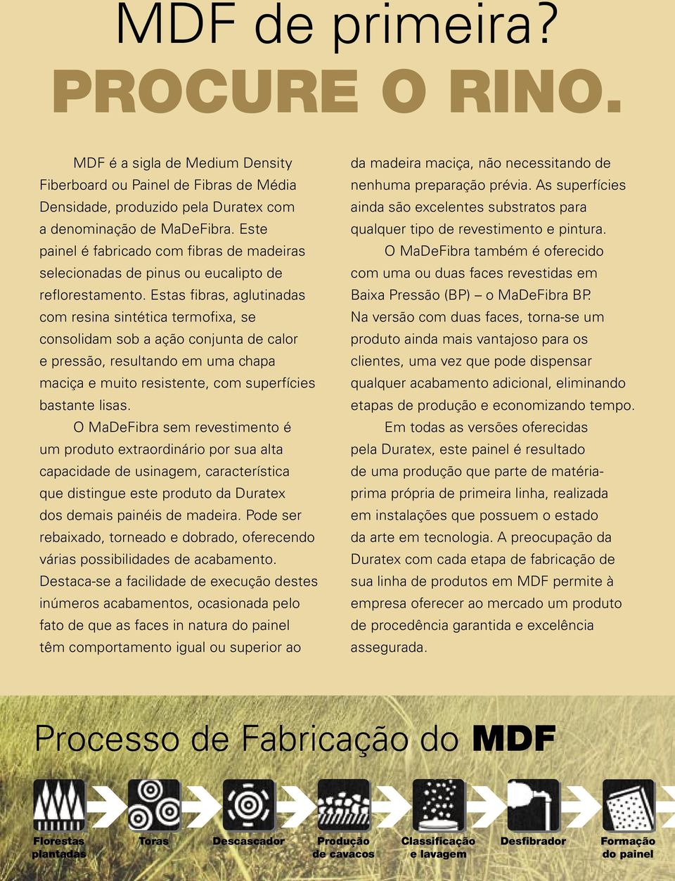 Estas fibras, aglutinadas com resina sintética termofixa, se consolidam sob a ação conjunta de calor e pressão, resultando em uma chapa maciça e muito resistente, com superfícies bastante lisas.