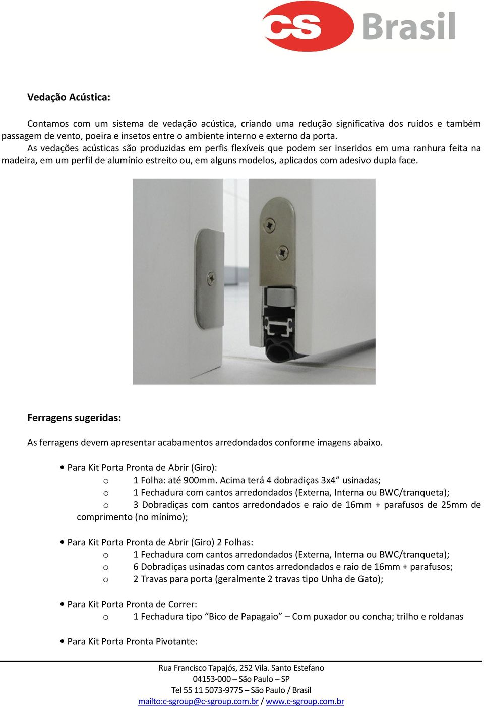 face. Ferragens sugeridas: As ferragens devem apresentar acabamentos arredondados conforme imagens abaixo. Para Kit Porta Pronta de Abrir (Giro): o 1 Folha: até 900mm.