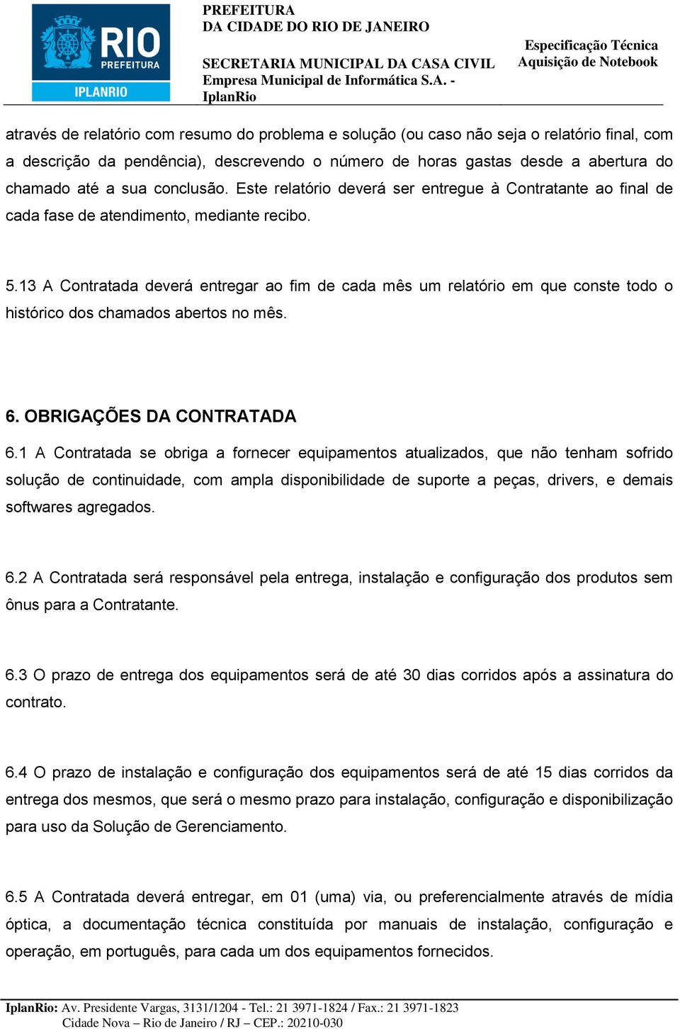 13 A Contratada deverá entregar ao fim de cada mês um relatório em que conste todo o histórico dos chamados abertos no mês. 6. OBRIGAÇÕES DA CONTRATADA 6.