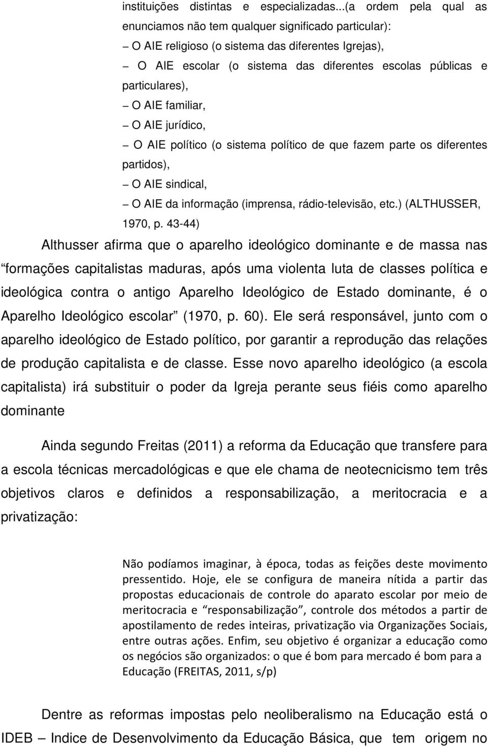 particulares), O AIE familiar, O AIE jurídico, O AIE político (o sistema político de que fazem parte os diferentes partidos), O AIE sindical, O AIE da informação (imprensa, rádio-televisão, etc.