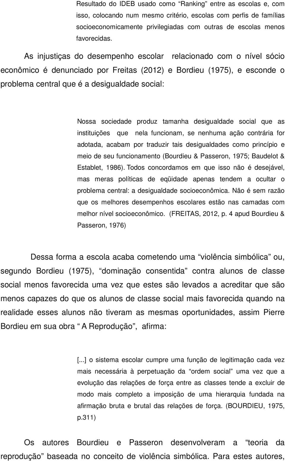 As injustiças do desempenho escolar relacionado com o nível sócio econômico é denunciado por Freitas (2012) e Bordieu (1975), e esconde o problema central que é a desigualdade social: Nossa sociedade