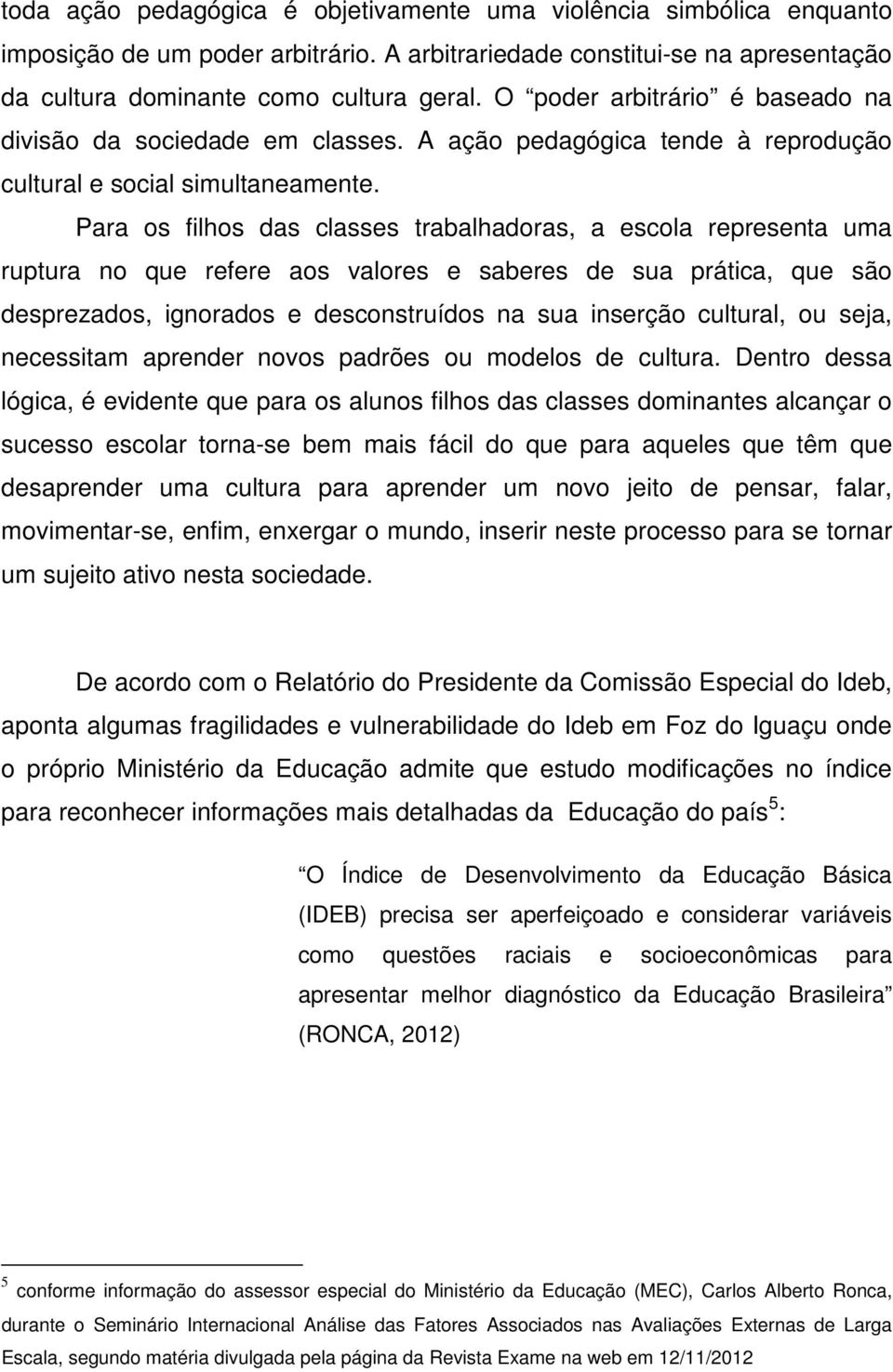 Para os filhos das classes trabalhadoras, a escola representa uma ruptura no que refere aos valores e saberes de sua prática, que são desprezados, ignorados e desconstruídos na sua inserção cultural,