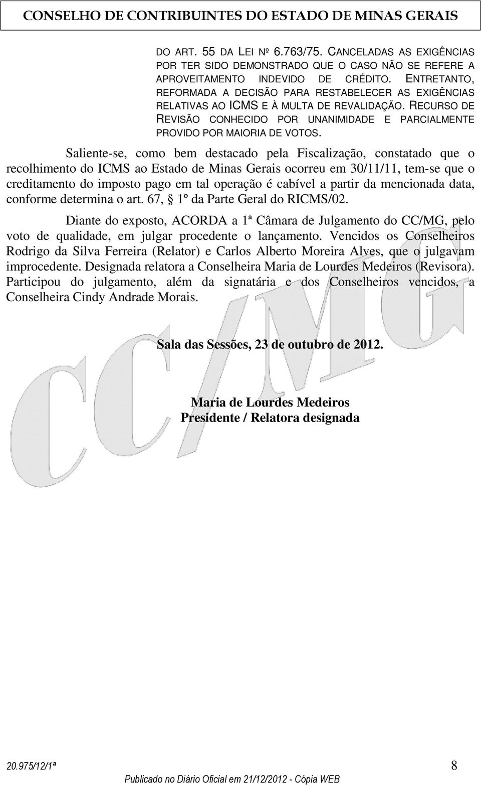 Saliente-se, como bem destacado pela Fiscalização, constatado que o recolhimento do ICMS ao Estado de Minas Gerais ocorreu em 30/11/11, tem-se que o creditamento do imposto pago em tal operação é