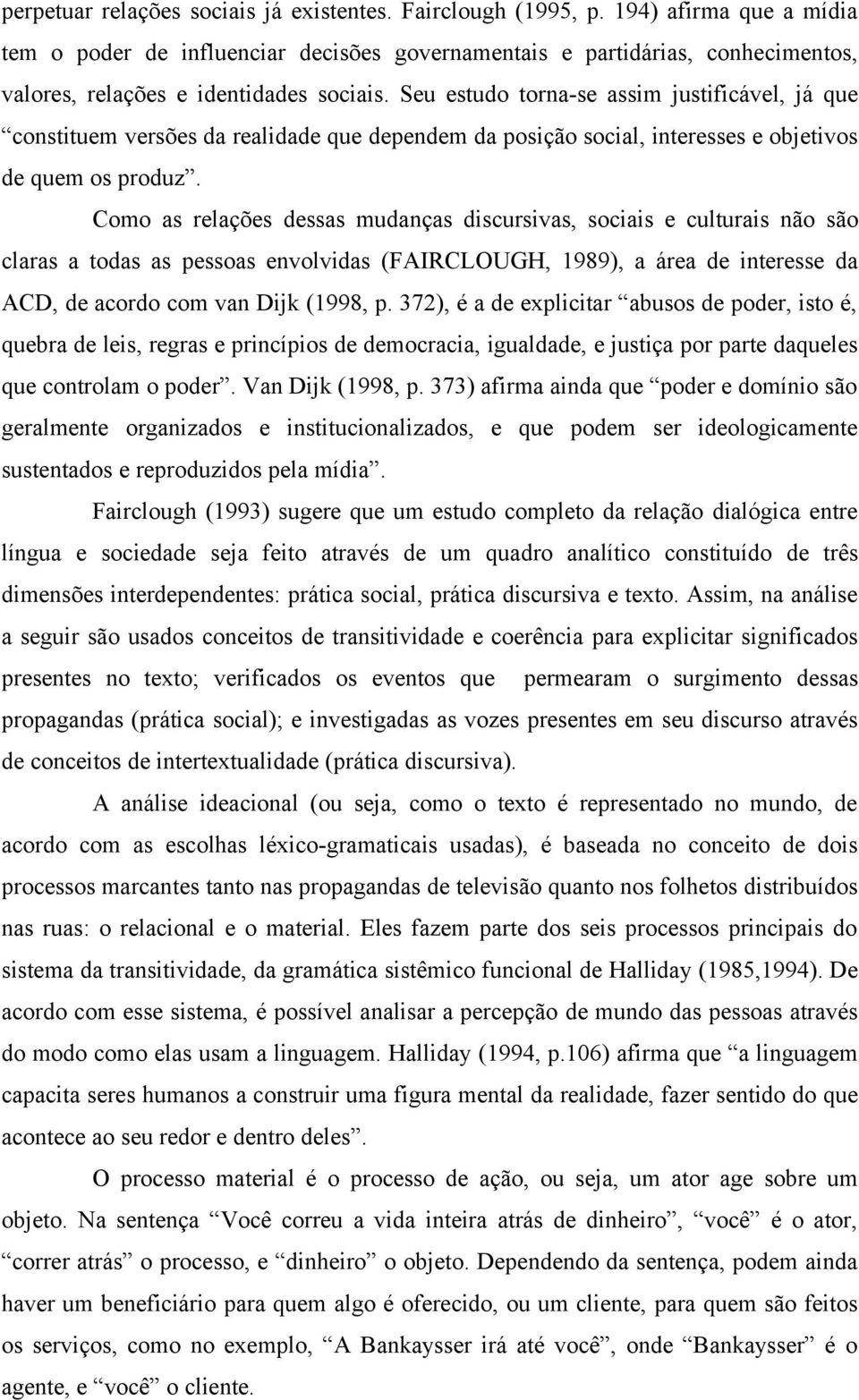 Seu estudo torna-se assim justificável, já que constituem versões da realidade que dependem da posição social, interesses e objetivos de quem os produz.