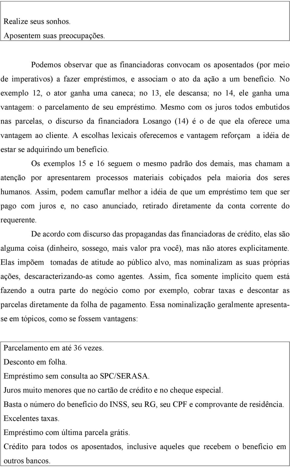 Mesmo com os juros todos embutidos nas parcelas, o discurso da financiadora Losango (14) é o de que ela oferece uma vantagem ao cliente.