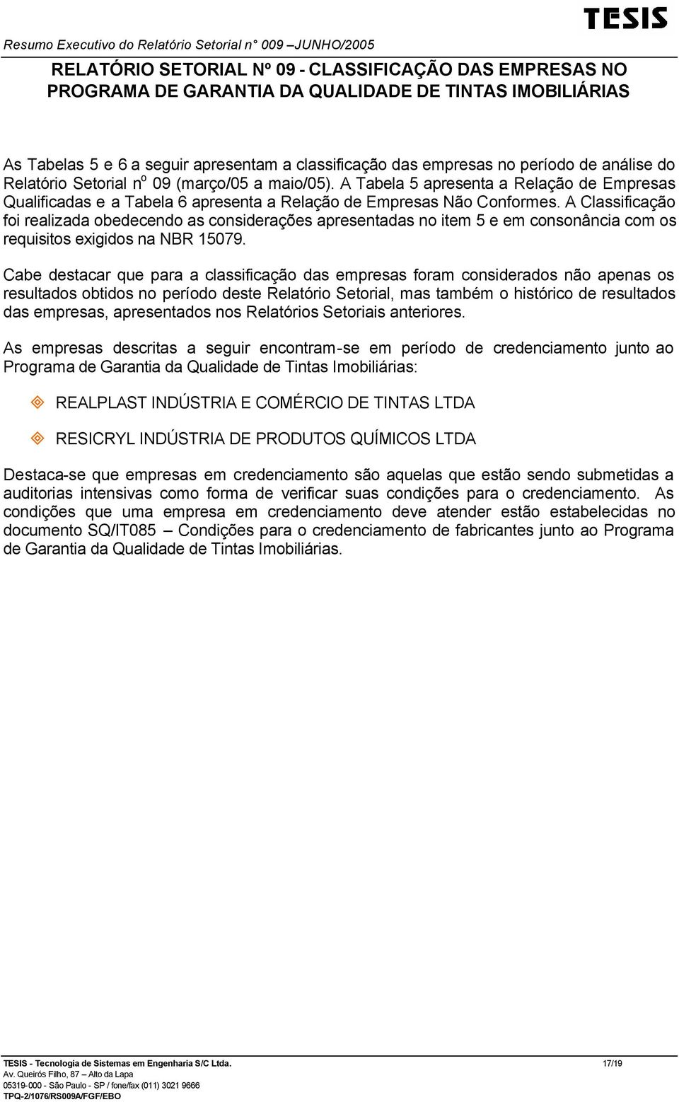 A Classificação foi realizada obedecendo as considerações apresentadas no item 5 e em consonância com os requisitos exigidos na NBR 15079.