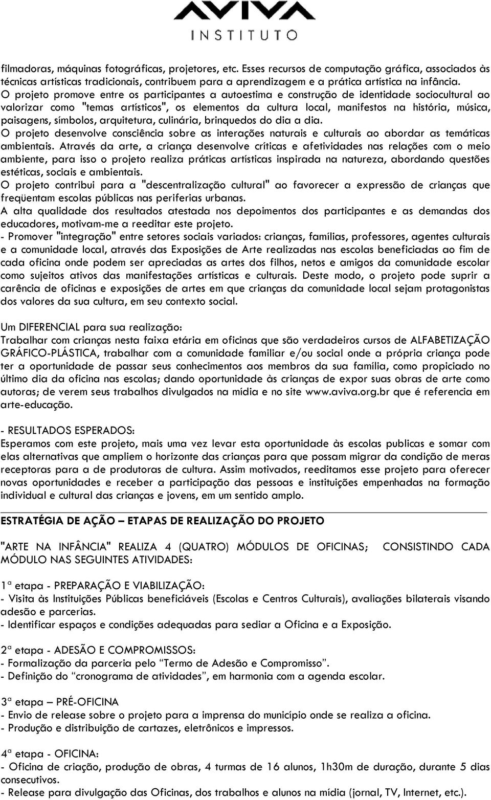 O projeto promove entre os participantes a autoestima e construção de identidade sociocultural ao valorizar como "temas artísticos", os elementos da cultura local, manifestos na história, música,