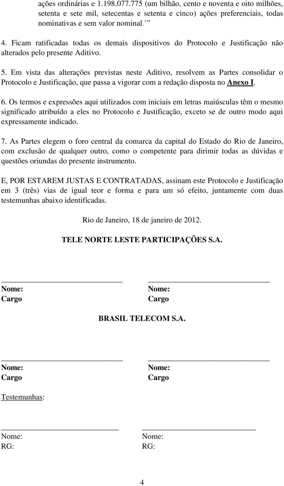 Em vista das alterações previstas neste Aditivo, resolvem as Partes consolidar o Protocolo e Justificação, que passa a vigorar com a redação disposta no Anexo I. 6.