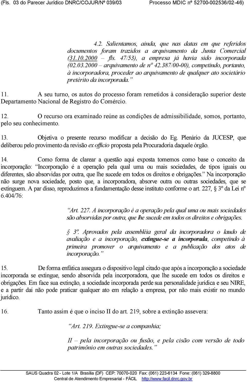 387/00-00), competindo, portanto, à incorporadora, proceder ao arquivamento de qualquer ato societário pretérito da incorporada. 11.