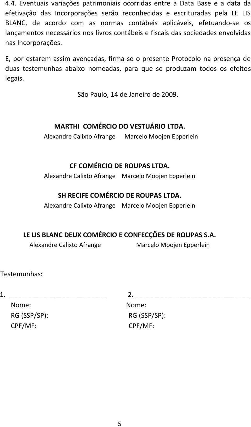 E, por estarem assim avençadas, firma-se o presente Protocolo na presença de duas testemunhas abaixo nomeadas, para que se produzam todos os efeitos legais. São Paulo, 14 de Janeiro de 2009.
