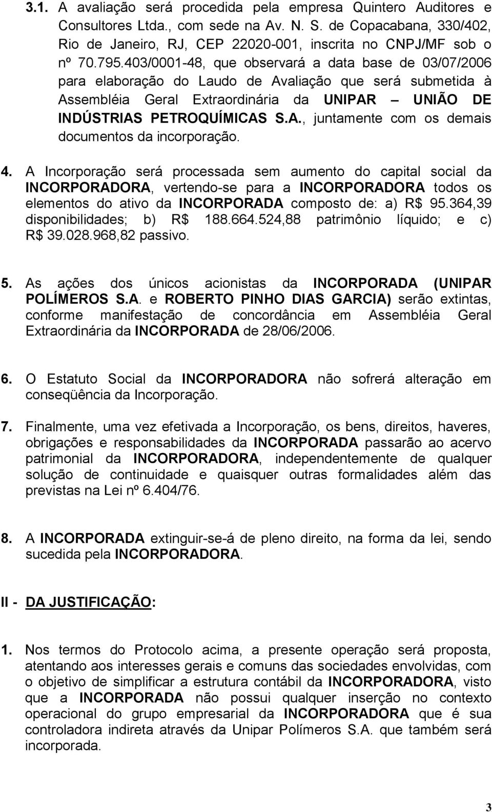 4. A Incorporação será processada sem aumento do capital social da INCORPORADORA, vertendo-se para a INCORPORADORA todos os elementos do ativo da INCORPORADA composto de: a) R$ 95.