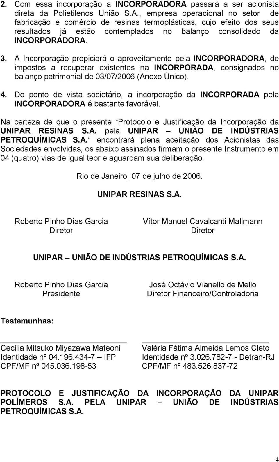 3. A Incorporação propiciará o aproveitamento pela INCORPORADORA, de impostos a recuperar existentes na INCORPORADA, consignados no balanço patrimonial de 03/07/2006 (Anexo Único). 4.