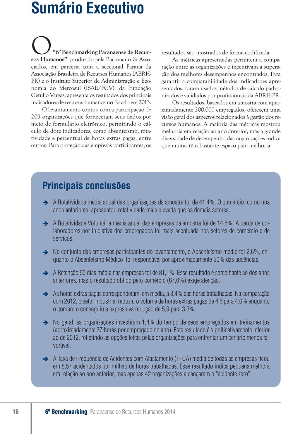 O levatameto cotou com a participação de 29 orgaizações que foreceram seus dados por meio de formulário eletrôico, permitido o cálculo de doze idicadores, como abseteísmo, rotatividade e percetual de