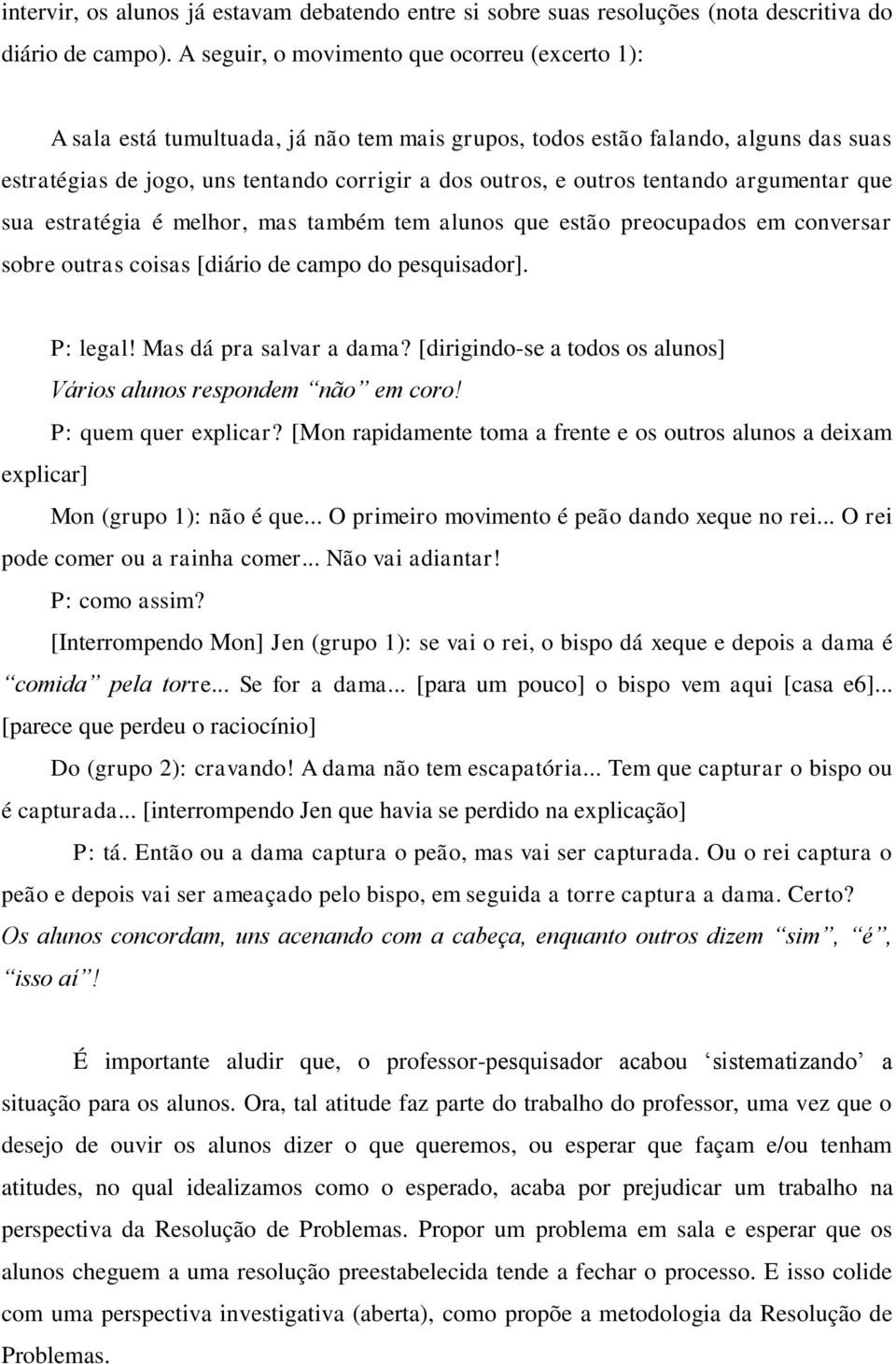 tentando argumentar que sua estratégia é melhor, mas também tem alunos que estão preocupados em conversar sobre outras coisas [diário de campo do pesquisador]. P: legal! Mas dá pra salvar a dama?