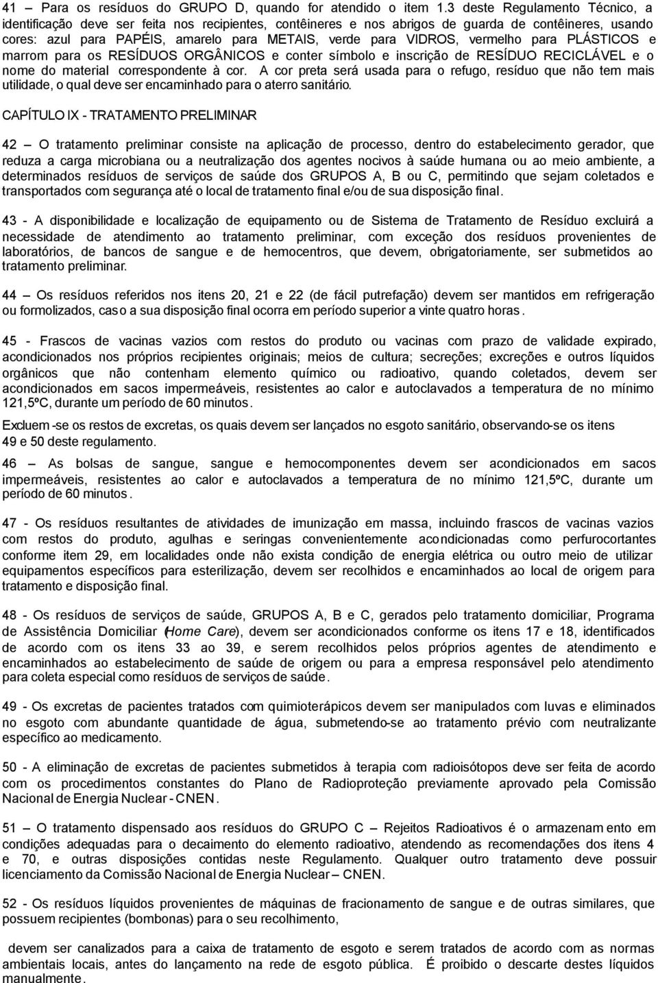 VIDROS, vermelho para PLÁSTICOS e marrom para os RESÍDUOS ORGÂNICOS e conter símbolo e inscrição de RESÍDUO RECICLÁVEL e o nome do material correspondente à cor.