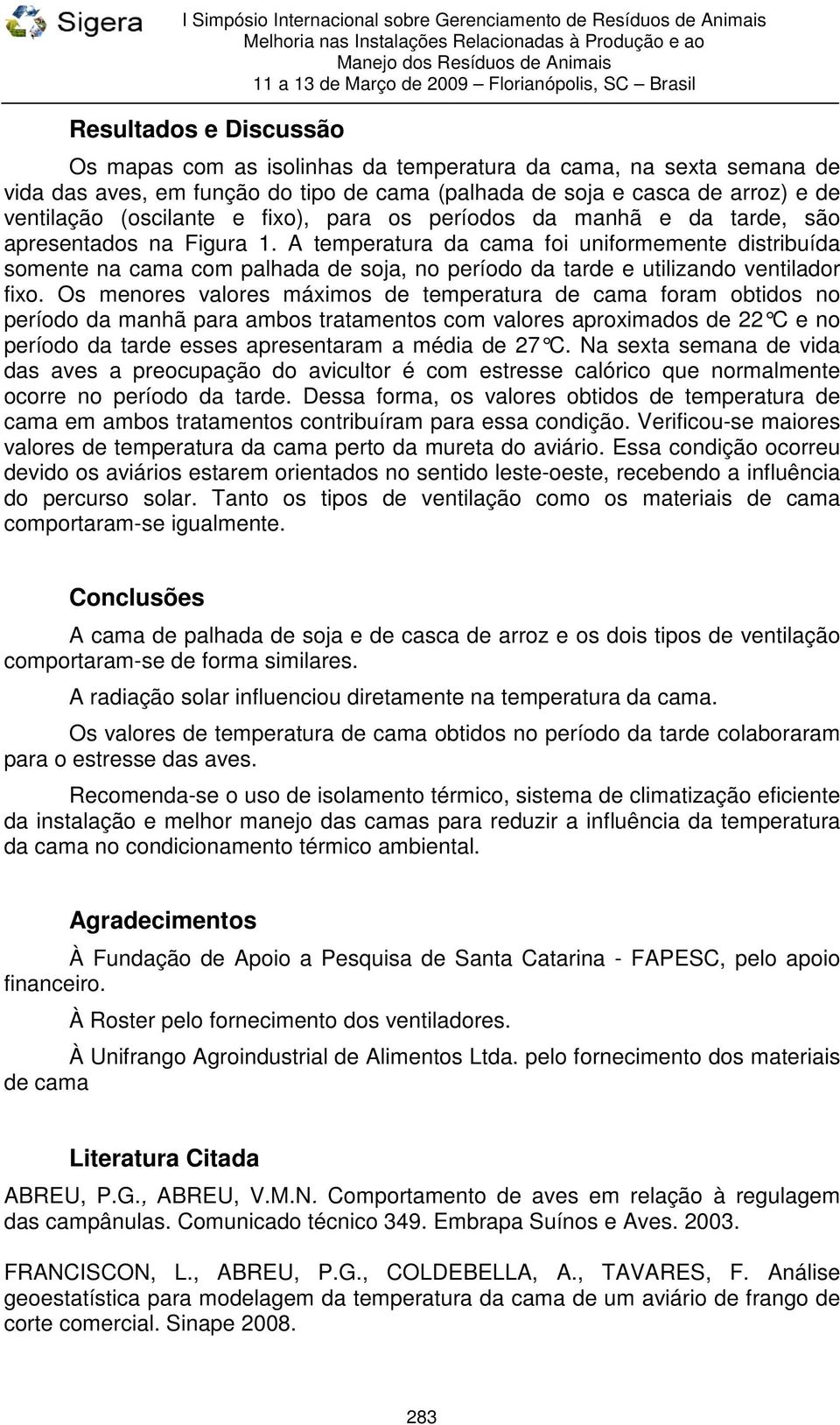 A temperatura da cama foi uniformemente distribuída somente na cama com palhada de soja, no período da tarde e utilizando ventilador fixo.