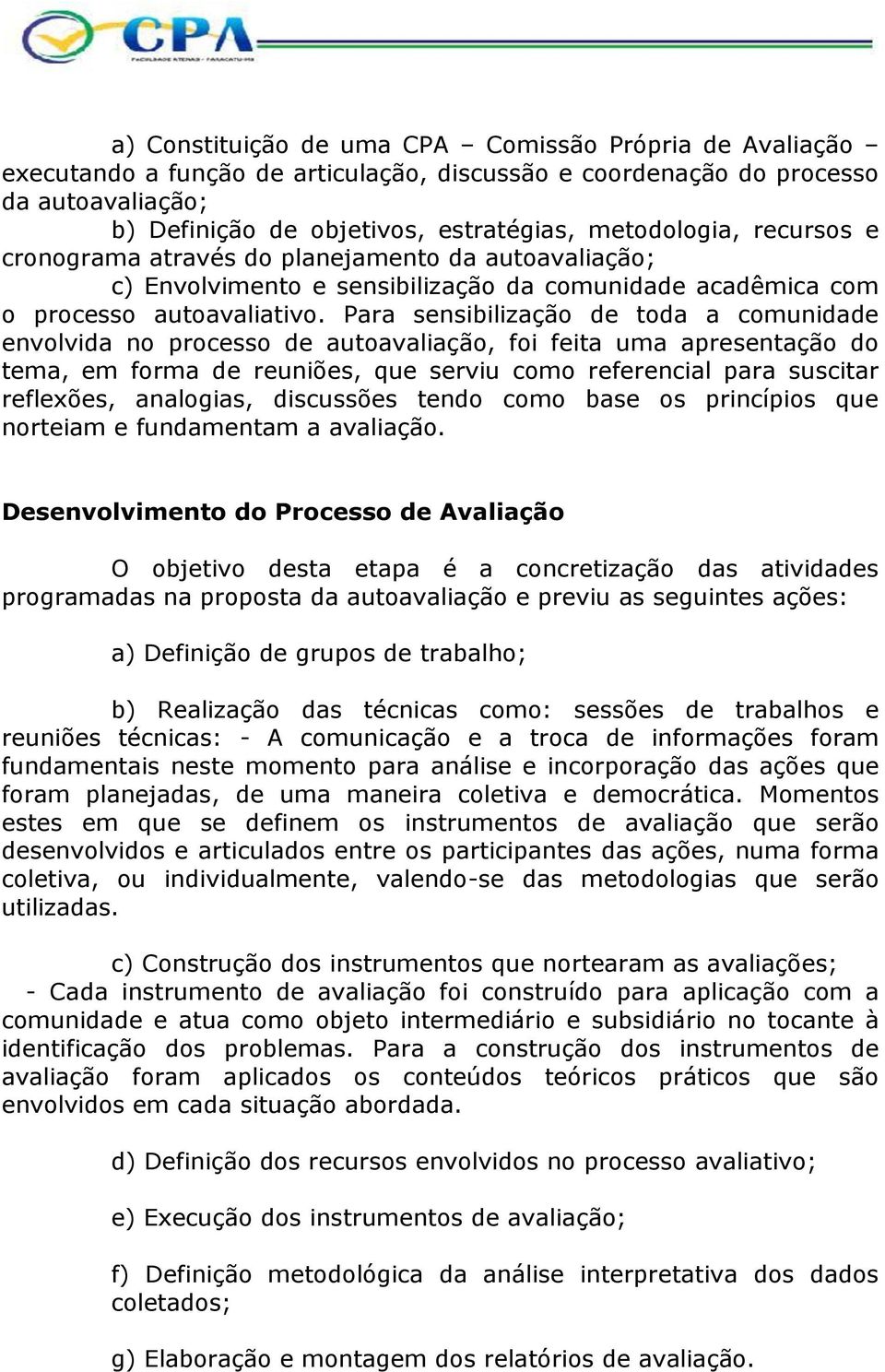 Para sensibilização de toda a comunidade envolvida no processo de autoavaliação, foi feita uma apresentação do tema, em forma de reuniões, que serviu como referencial para suscitar reflexões,