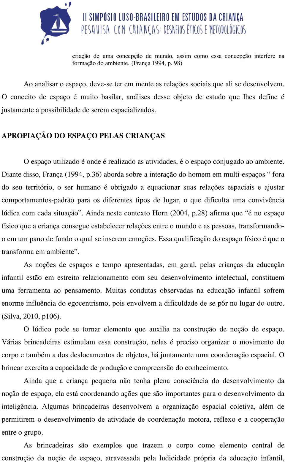 O conceito de espaço é muito basilar, análises desse objeto de estudo que lhes define é justamente a possibilidade de serem espacializados.