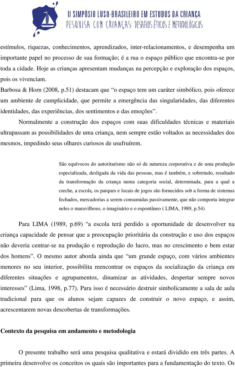 51) destacam que o espaço tem um caráter simbólico, pois oferece um ambiente de cumplicidade, que permite a emergência das singularidades, das diferentes identidades, das experiências, dos