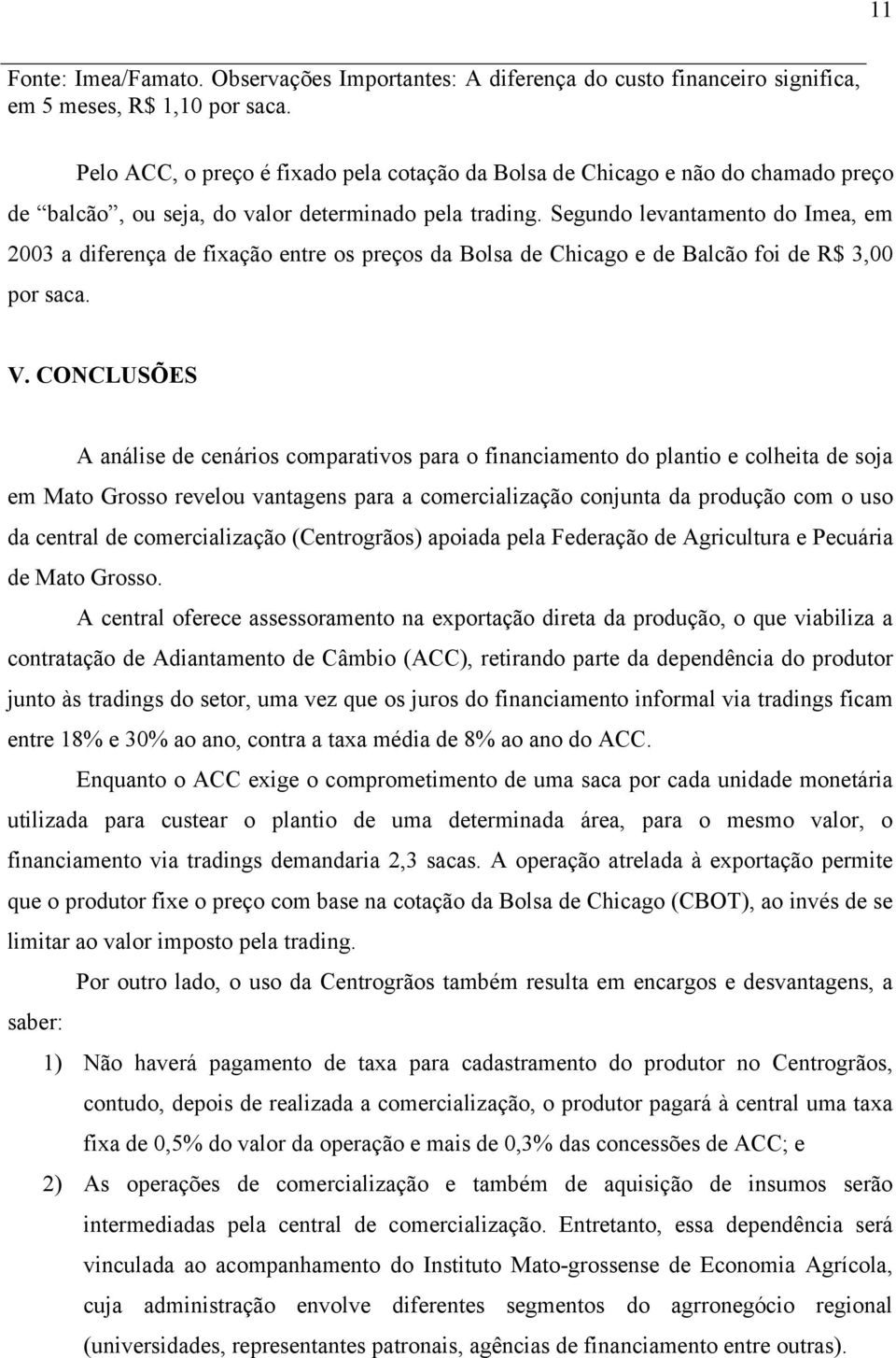 Segundo levantamento do Imea, em 2003 a diferença de fixação entre os preços da Bolsa de Chicago e de Balcão foi de R$ 3,00 por saca. V.