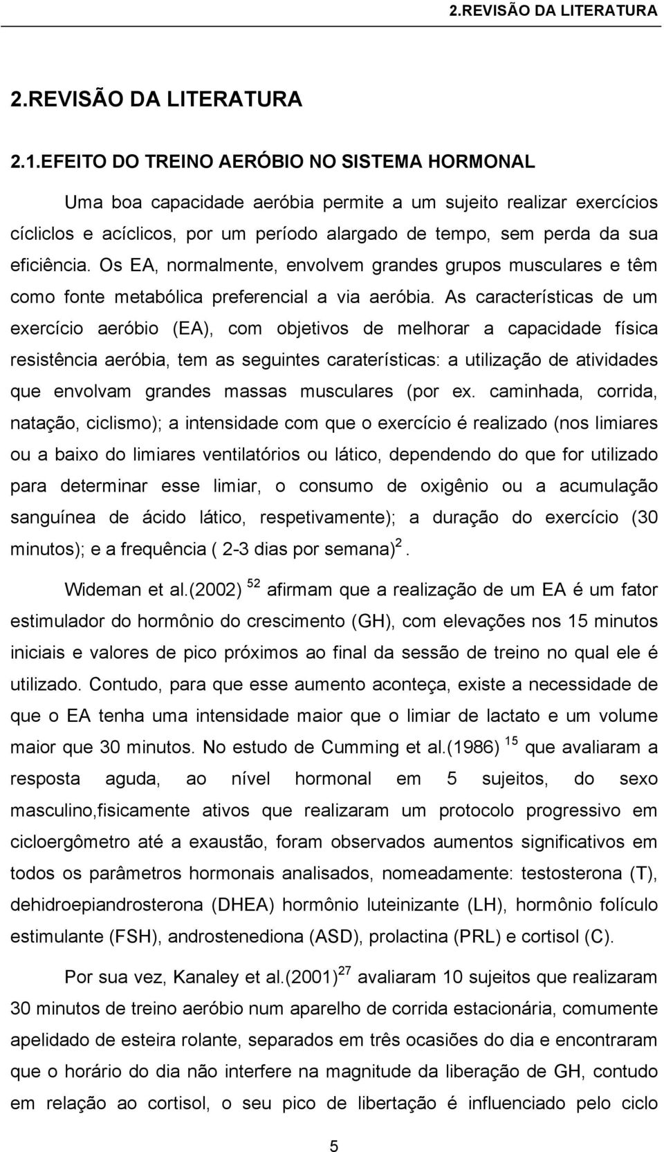 Os EA, normalmente, envolvem grandes grupos musculares e têm como fonte metabólica preferencial a via aeróbia.