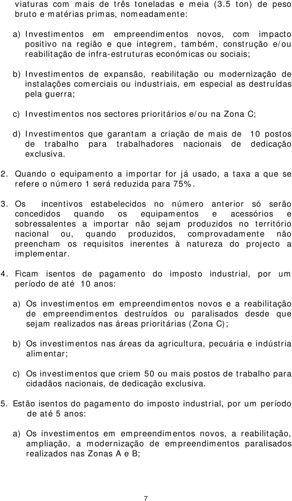 infra-estruturas económicas ou sociais; b) Investimentos de expansão, reabilitação ou modernização de instalações comerciais ou industriais, em especial as destruídas pela guerra; c) Investimentos