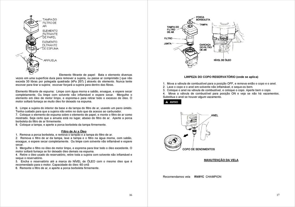 Elemento filtrante de espuma: Limpe com água morna e sabão, enxague, e espere secar completamente. Ou limpe com solvente não inflamável e espere secar.