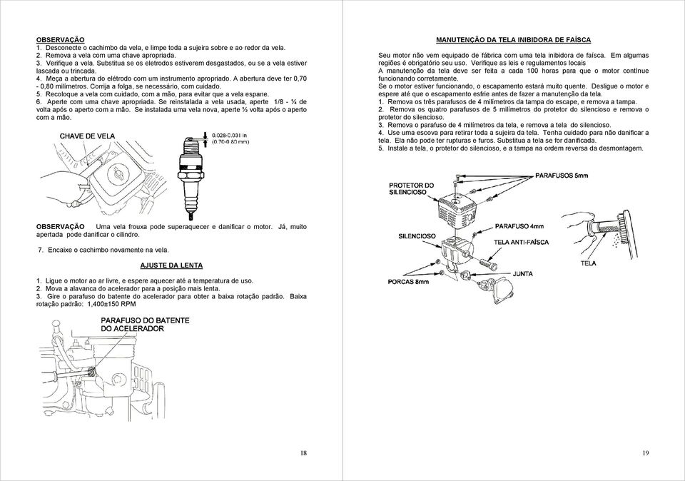 Corrija a folga, se necessário, com cuidado. 5. Recoloque a vela com cuidado, com a mão, para evitar que a vela espane. 6. Aperte com uma chave apropriada.