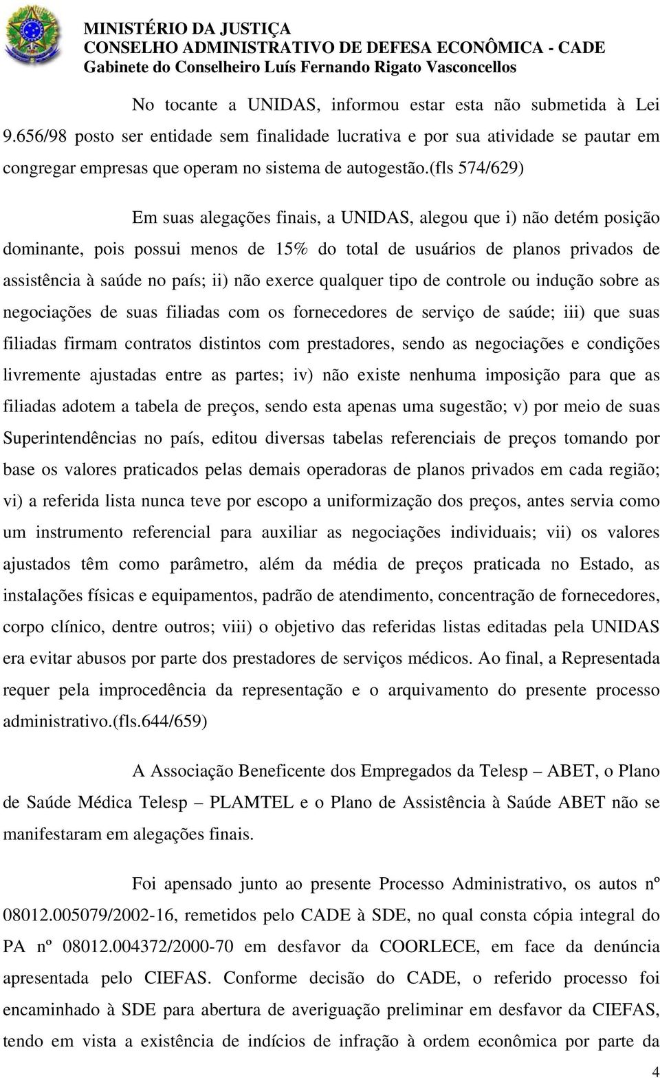 (fls 574/629) Em suas alegações finais, a UNIDAS, alegou que i) não detém posição dominante, pois possui menos de 15% do total de usuários de planos privados de assistência à saúde no país; ii) não