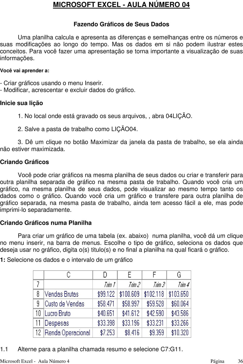 Você vai aprender a: - Criar gráficos usando o menu Inserir. - Modificar, acrescentar e excluir dados do gráfico. Inicie sua lição 1. No local onde está gravado os seus arquivos,, abra 04LIÇÃO. 2.