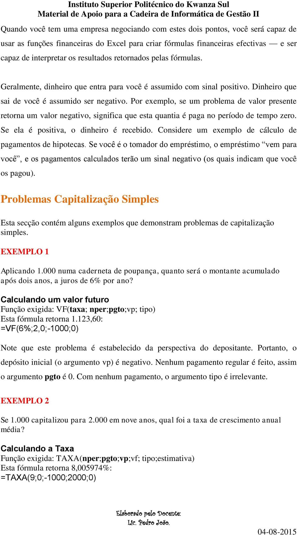 Por exemplo, se um problema de valor presente retorna um valor negativo, significa que esta quantia é paga no período de tempo zero. Se ela é positiva, o dinheiro é recebido.