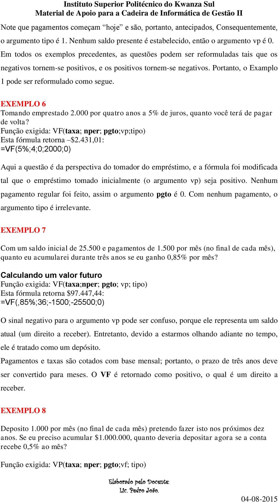 Portanto, o Examplo 1 pode ser reformulado como segue. EXEMPLO 6 Tomando emprestado 2.000 por quatro anos a 5% de juros, quanto você terá de pagar de volta?