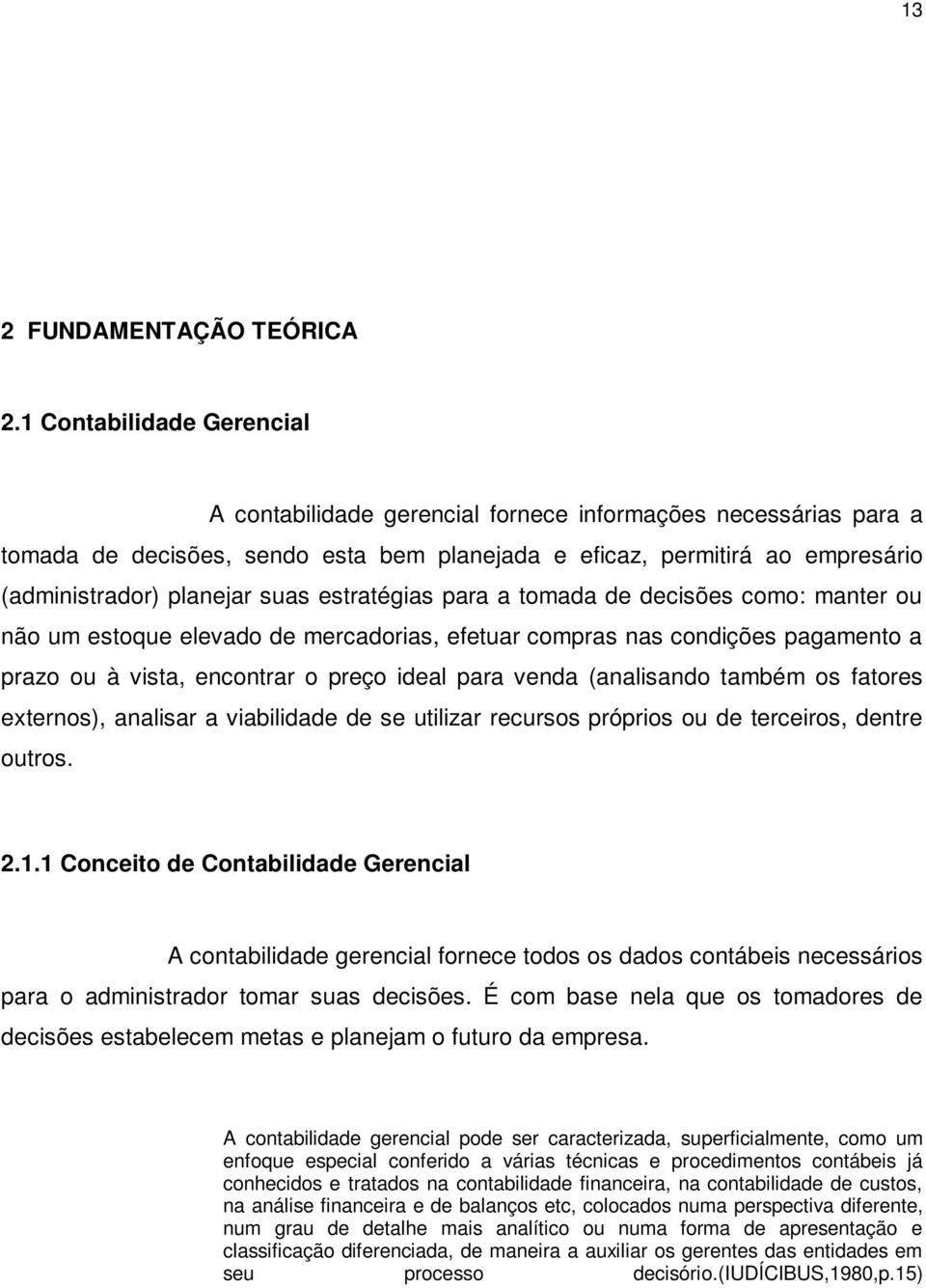 estratégias para a tomada de decisões como: manter ou não um estoque elevado de mercadorias, efetuar compras nas condições pagamento a prazo ou à vista, encontrar o preço ideal para venda (analisando