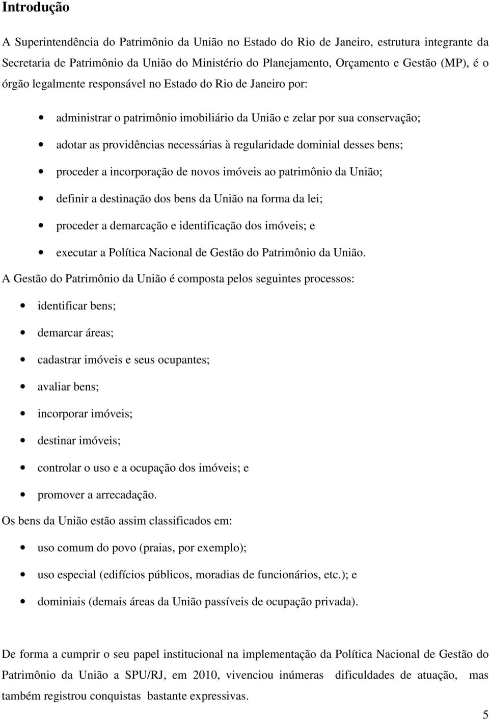 desses bens; proceder a incorporação de novos imóveis ao patrimônio da União; definir a destinação dos bens da União na forma da lei; proceder a demarcação e identificação dos imóveis; e executar a